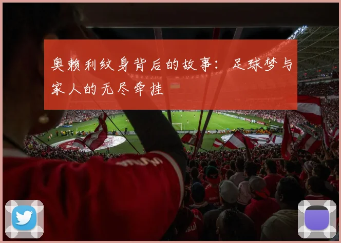 奥赖利纹身背后的故事：足球梦与家人的无尽牵挂