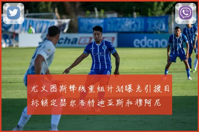 尤文图斯锋线重组计划曝光引援目标锁定瑟尔洛特迪亚斯和穆阿尼