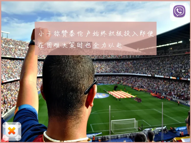 小卡称赞泰伦卢始终积极投入即便在困难决策时也全力以赴