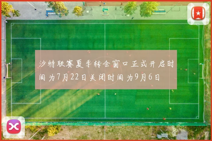 沙特联赛夏季转会窗口正式开启时间为7月22日关闭时间为9月6日