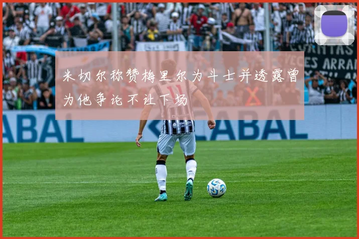 米切尔称赞梅里尔为斗士并透露曾为他争论不让下场