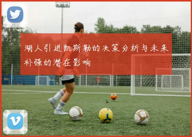 湖人引进凯斯勒的决策分析与未来补强的潜在影响